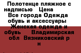 Полотенце пляжное с надписью › Цена ­ 1 200 - Все города Одежда, обувь и аксессуары » Женская одежда и обувь   . Владимирская обл.,Вязниковский р-н